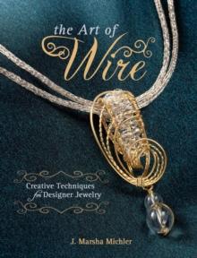 The Art of Wire : Creative Techniques for Designer Jewelry