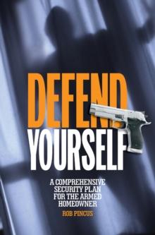 Defend Yourself : A Comprehensive Security Plan for the Armed Homeowner