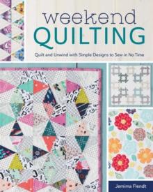 Weekend Quilting : Quilt and Unwind with Simple Designs to Sew in No Time