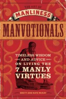 The Art of Manliness - Manvotionals : Timeless Wisdom and Advice on Living the 7 Manly Virtues