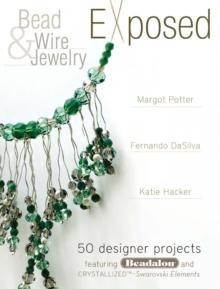 Bead And Wire Jewelry Exposed : 50 Designer Projects Featuring Beadalon And Swarovski