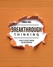 Breakthrough Thinking : A Guide to Creative Thinking and Idea Generation