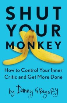 Shut Your Monkey : How to Control Your Inner Critic and Get More Done