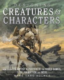 Designing Creatures and Characters : How to Build an Artist's Portfolio for Video Games, Film, Animation and More