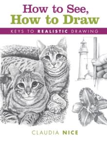 How to See, How to Draw [new-in-paperback] : Keys to Realistic Drawing