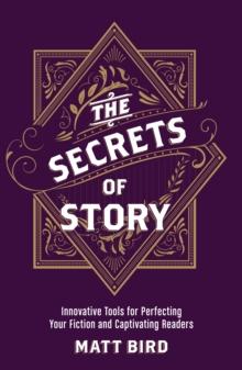 The Secrets of Story : Innovative Tools for Perfecting Your Fiction and Captivating Readers