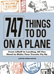 747 Things to Do on a Plane : From Lift-Off to Landing, All You Need to Make Your Travels Fly by