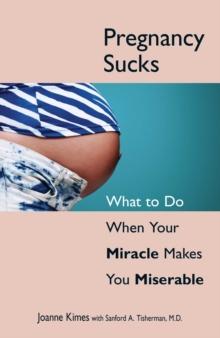 Pregnancy Sucks : What to Do When Your Miracle Makes You Miserable