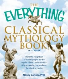 The Everything Classical Mythology Book : From the heights of Mount Olympus to the depths of the Underworld - all you need to know about the classical myths