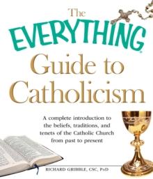 The Everything Guide to Catholicism : A complete introduction to the beliefs, traditions, and tenets of the Catholic Church from past to present