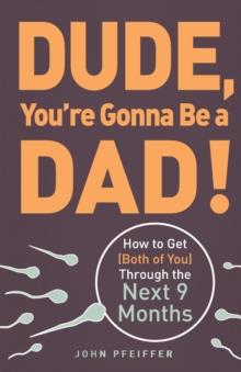 Dude, You're Gonna Be a Dad! : How to Get (Both of You) Through the Next 9 Months