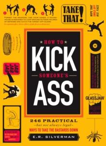 How to Kick Someone's Ass : 365 Ways to Take the Bastards Down