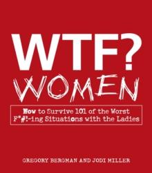 WTF? Women : How to Survive 101 of the Worst F*#!-ing Situations with the Ladies