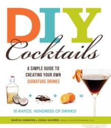 DIY Cocktails : A simple guide to creating your own signature drinks