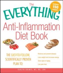 The Everything AntiInflammation Diet Book : The easy-to-follow, scientifically-proven plan to  Reverse and prevent disease   Lose weight and increase energy   Slow signs of aging   Live pain-free