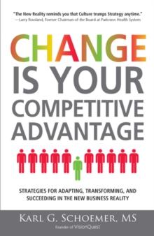 Change is Your Competitive Advantage : Strategies for Adapting, Transforming, and Succeeding in the New Business Reality