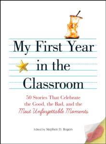 My First Year in the Classroom : 50 Stories That Celebrate the Good, the Bad, and the Most Unforgettable Moments