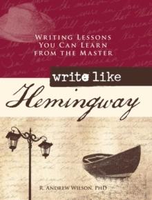 Write Like Hemingway : Writing Lessons You Can Learn from the Master