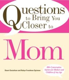 Questions to Bring You Closer to Mom : 100+ Conversation Starters for Mothers and Children of Any Age