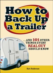 How to Back Up a Trailer : ...and 101 Other Things Every Real Guy Should Know