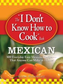 The I Don't Know How to Cook Book Mexican : 300 Everyday Easy Mexican Recipes--That Anyone Can Make at Home!