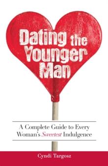 Dating the Younger Man : Guide to Every Woman's Sweetest Indulgence