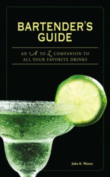 Bartender's Guide : An A to Z Companion to All Your Favorite Drinks