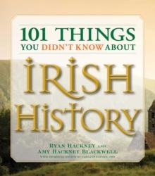 101 Things You Didn't Know about Irish History : The People, Places, Culture, and Tradition of the Emerald Isle