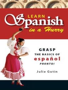 Learn Spanish in a Hurry : Grasp the Basics of Espanol Pronto!