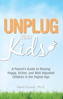 Unplug Your Kids : A Parent's Guide to Raising Happy, Active and Well-Adjusted Children in the Digital Age