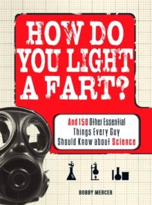 How Do You Light a Fart? : And 150 Other Essential Things Every Guy Should Know about Science