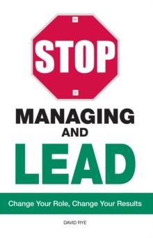 Stop Managing and Lead : Change Your Role, Change Your Results