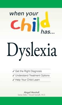 When Your Child Has . . . Dyslexia : Get the Right Diagnosis, Understand Treatment Options, and Help Your Child Learn