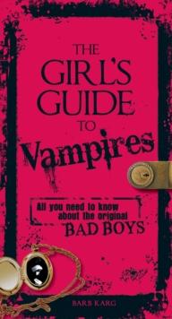 The Girl's Guide to Vampires : All you need to know about the original bad boys