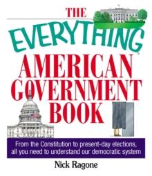 The Everything American Government Book : From the Constitution to Present-Day Elections, All You Need to Understand Our Democratic System