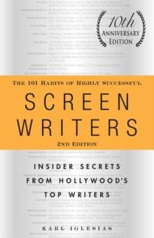 The 101 Habits of Highly Successful Screenwriters, 10th Anniversary Edition : Insider Secrets from Hollywood's Top Writers