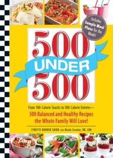 500 Under 500 : From 100-Calorie Snacks to 500 Calorie Entrees - 500 Balanced and Healthy Recipes the Whole Family Will Love