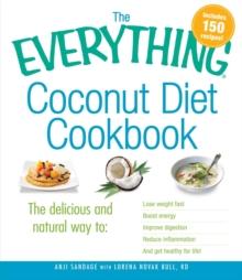 The Everything Coconut Diet Cookbook : The delicious and natural way to, lose weight fast, boost energy, improve digestion, reduce inflammation and get healthy for life