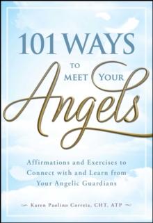 101 Ways to Meet Your Angels : Affirmations and Exercises to Connect With and Learn From Your Angelic Guardians