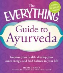 The Everything Guide to Ayurveda : Improve your health, develop your inner energy, and find balance in your life