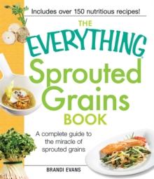 The Everything Sprouted Grains Book : A complete guide to the miracle of sprouted grains