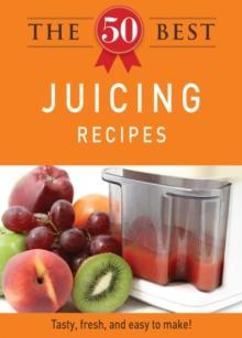 The 50 Best Juicing Recipes : Tasty, fresh, and easy to make!