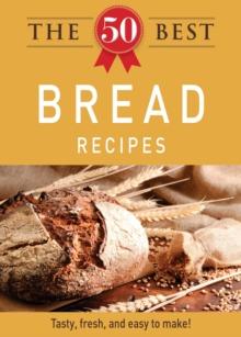 The 50 Best Bread Recipes : Tasty, fresh, and easy to make!