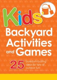 Kids' Backyard Activities and Games : 25 boredom-busting ideas for tons of outdoor fun!