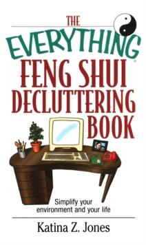 The Everything Feng Shui De-Cluttering Book : Simplify Your Environment and Your Life