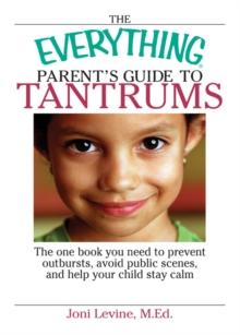 Everything Parent's Guide To Tantrums : The One Book You Need To Prevent Outbursts, Avoid Public Scenes, And Help Your Child Stay alm