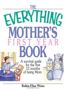 The Everything Mother's First Year Book : A Survival Guide for the First 12 Months of Being a Mom