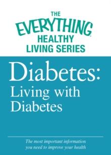 Diabetes: Living with Diabetes : The most important information you need to improve your health