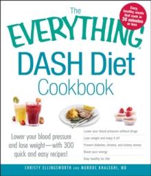 The Everything DASH Diet Cookbook : Lower your blood pressure and lose weight - with 300 quick and easy recipes! Lower your blood pressure without drugs, Lose weight and keep it off, Prevent diabetes,