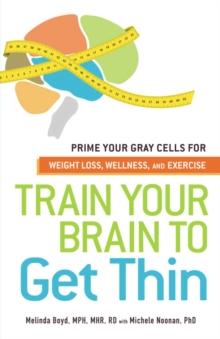 Train Your Brain to Get Thin : Prime Your Gray Cells for Weight Loss, Wellness, and Exercise